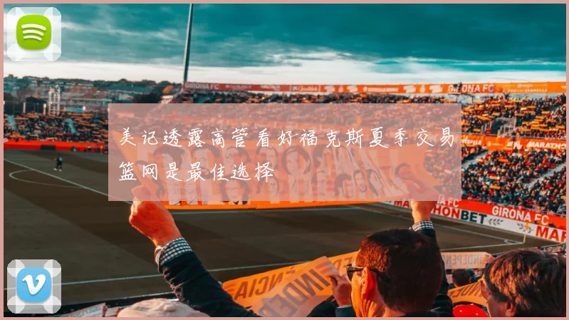 美记透露高管看好福克斯夏季交易篮网是最佳选择
