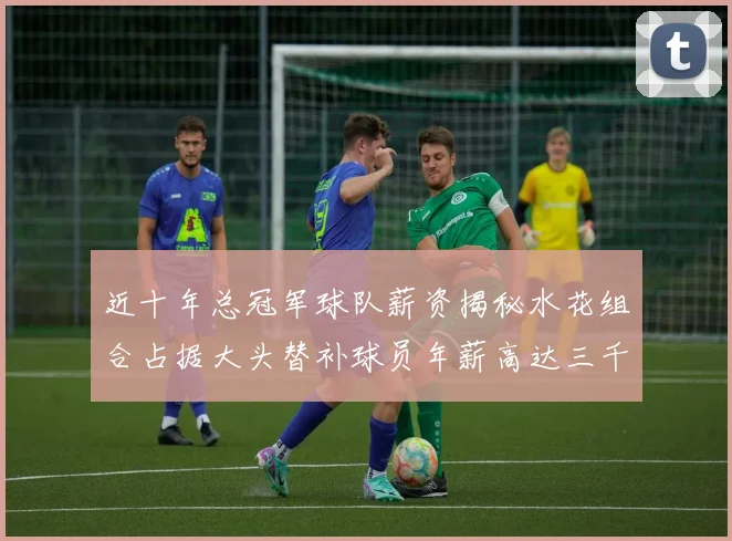 近十年总冠军球队薪资揭秘水花组合占据大头替补球员年薪高达三千万