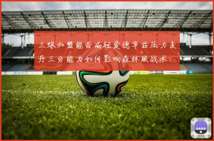 三球加盟能否减轻爱德华兹压力麦丹三分能力如何影响森林狼战术