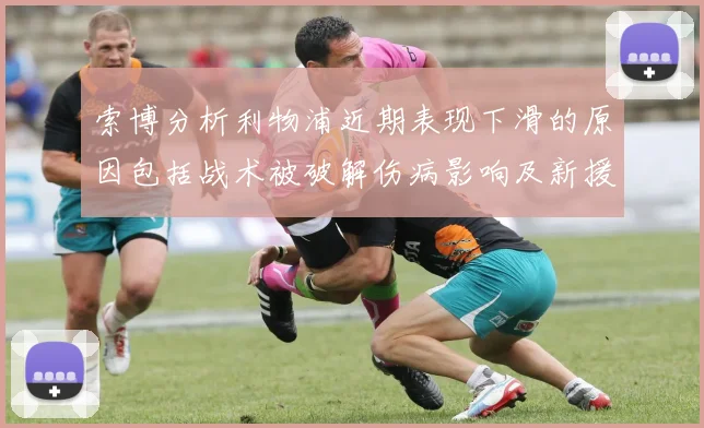 索博分析利物浦近期表现下滑的原因包括战术被破解伤病影响及新援适应期