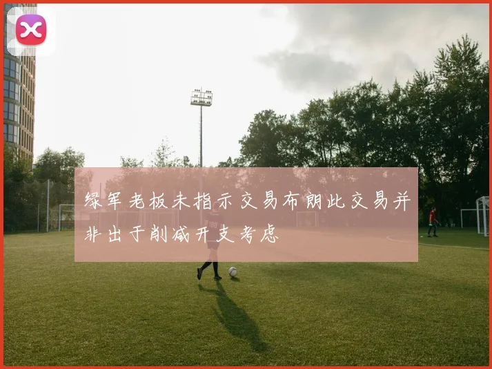 绿军老板未指示交易布朗此交易并非出于削减开支考虑