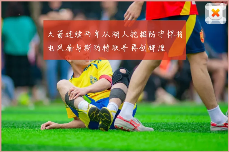 火箭连续两年从湖人挖掘防守悍将电风扇与斯玛特联手再创辉煌