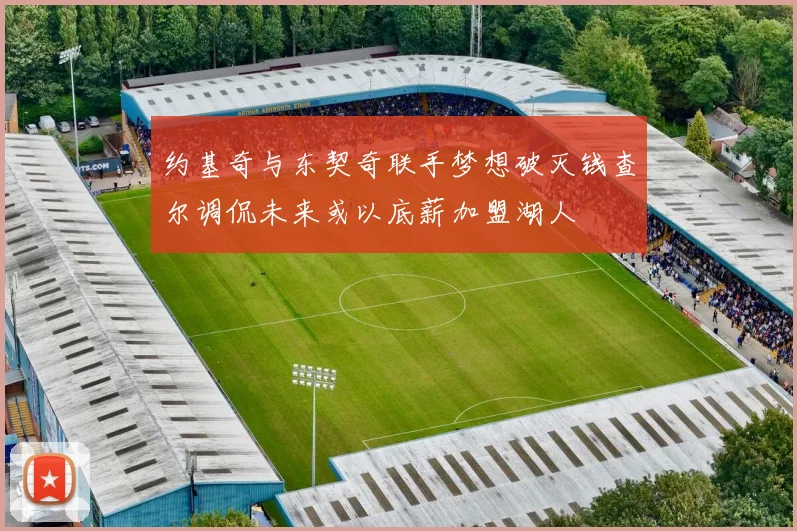 约基奇与东契奇联手梦想破灭钱查尔调侃未来或以底薪加盟湖人