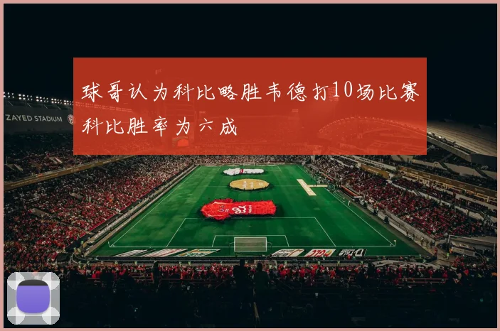 球哥认为科比略胜韦德打10场比赛科比胜率为六成