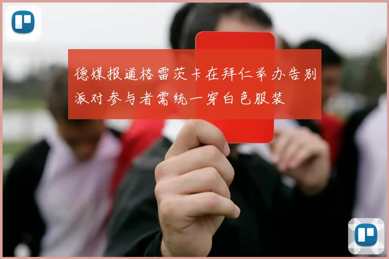 德媒报道格雷茨卡在拜仁举办告别派对参与者需统一穿白色服装