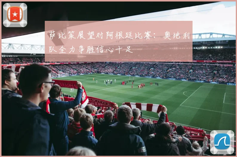 萨比策展望对阿根廷比赛：奥地利队全力争胜信心十足