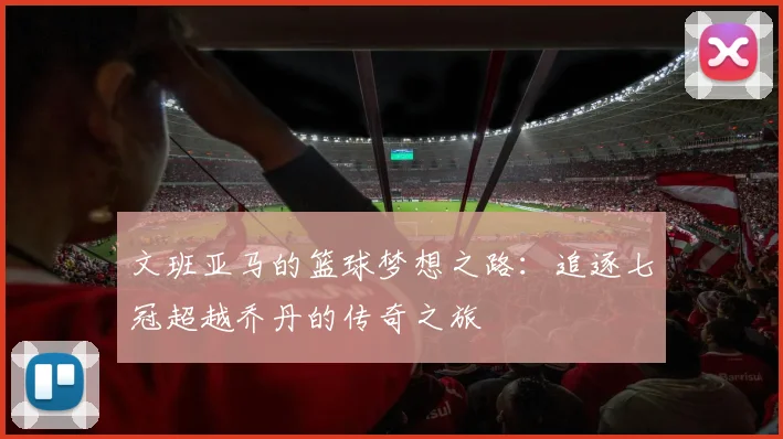 文班亚马的篮球梦想之路：追逐七冠超越乔丹的传奇之旅
