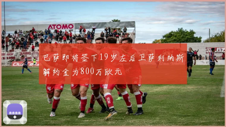 巴萨即将签下19岁左后卫萨利纳斯解约金为800万欧元