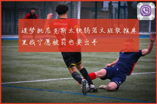 追梦批尼克斯太软弱若文班敢推库里我宁愿被罚也要出手